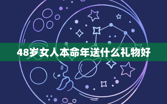 48岁女人本命年送什么礼物好，亲姐姐48岁本命年送什么好