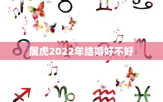 属虎2022年结婚好不好，2022年属虎适合结婚吗