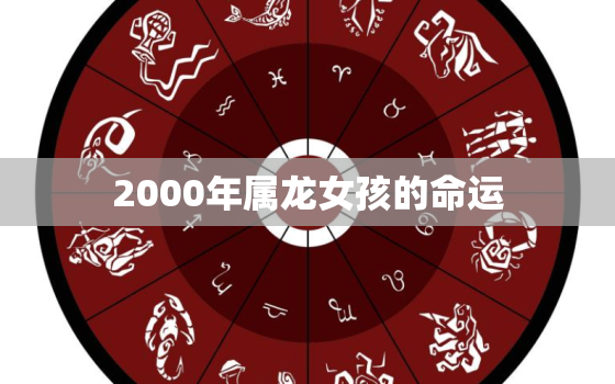 2000年属龙女孩的命运，2000年属龙女孩的命运好不好