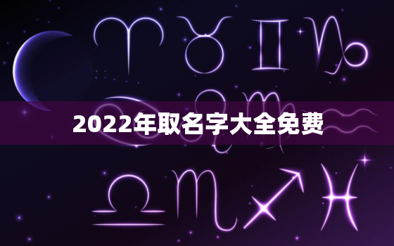 2022年取名字大全免费，2021小孩起名字大全免费