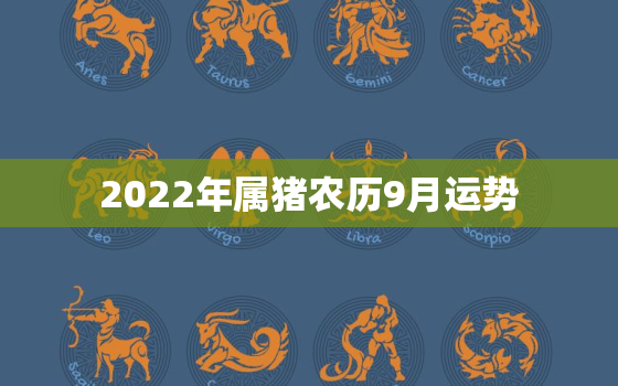 2022年属猪农历9月运势，2022年属猪全年运势