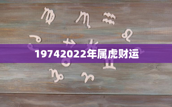 19742022年属虎财运，1974属虎今日财运