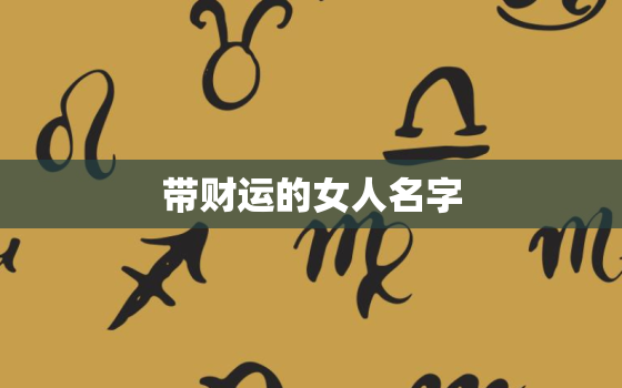 带财运的女人名字，带好运的名字女