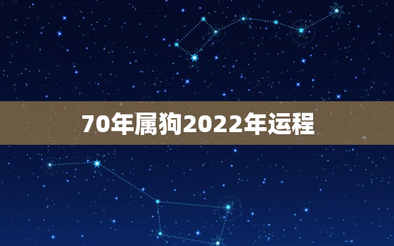 70年属狗2022年运程，1970年属狗人2020年运程