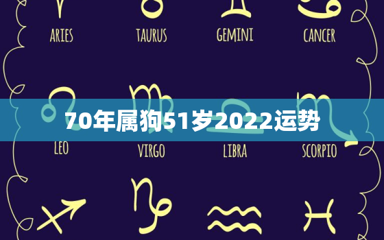 70年属狗51岁2022运势，71年属狗2020年的运程