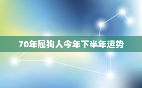 70年属狗人今年下半年运势，70年狗2018年运势如何