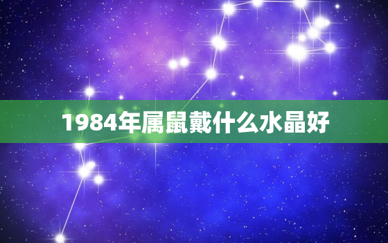 1984年属鼠戴什么水晶好，1984年属鼠能不能戴银手镯