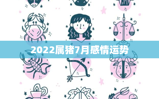 2022属猪7月感情运势