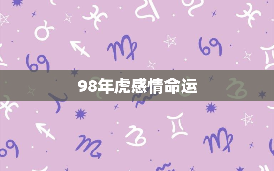 98年虎感情命运，98年属虎男的爱情运势