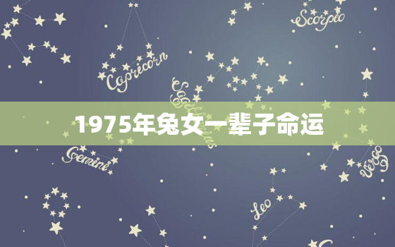 1975年兔女一辈子命运，1975年属兔命运如何