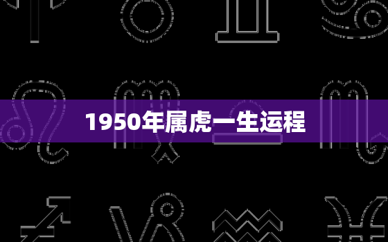 1950年属虎一生运程，1950年属虎最终寿命