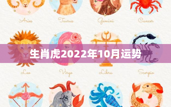 生肖虎2022年10月运势，属虎的人2022年每月运势完整版