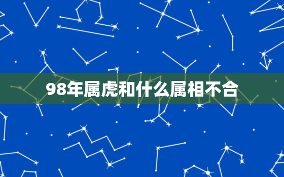 98年属虎和什么属相不合，98年属虎的和属虎的相配吗