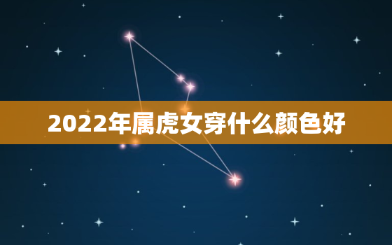 2022年属虎女穿什么颜色好，2020年属虎穿啥颜色的衣服