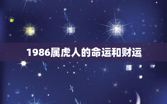 1986属虎人的命运和财运，1986属虎人一生的财运如何