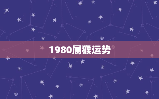 1980属猴运势，1980属猴运势2020