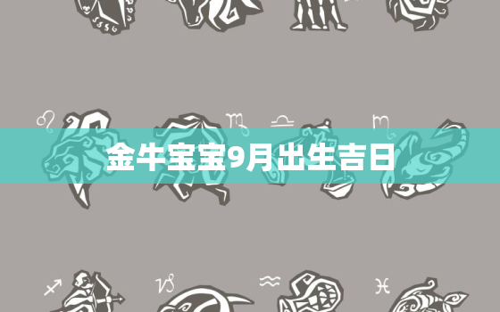 金牛宝宝9月出生吉日，属牛的9月出生更好