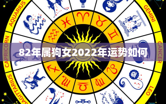 82年属狗女2022年运势如何，属狗女82年2020每月命运