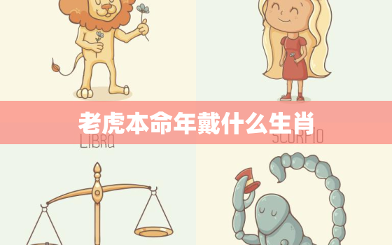 老虎本命年戴什么生肖，老虎的本命年应该戴什么