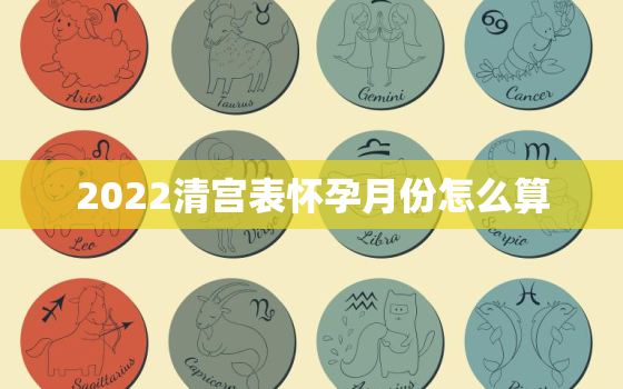 2022清宫表怀孕月份怎么算，2021清宫表怀孕月份怎么算