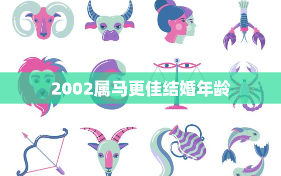 2002属马更佳结婚年龄，2002属马更佳结婚年龄分析