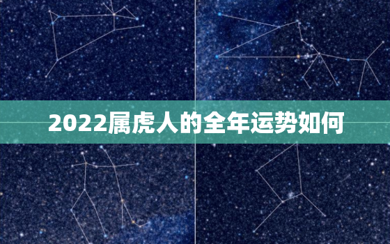 2022属虎人的全年运势如何，2022年属虎人的全年运