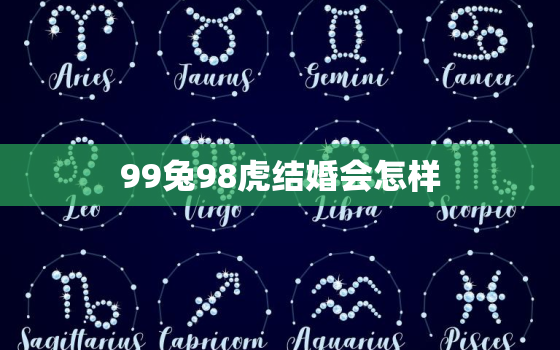 99兔98虎结婚会怎样，98的虎和99的兔合吗