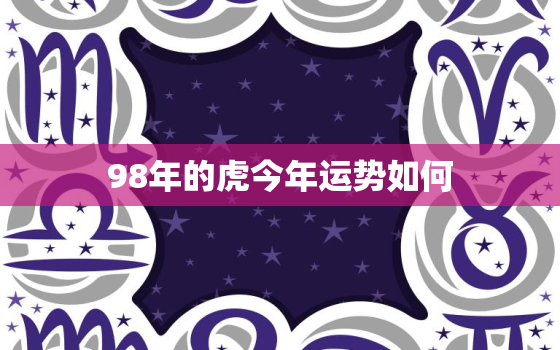 98年的虎今年运势如何，虎年1998出生的人运势