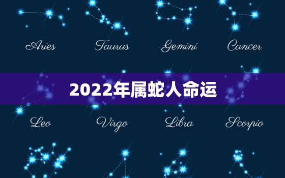 2022年属蛇人命运，2022年属蛇人的运势