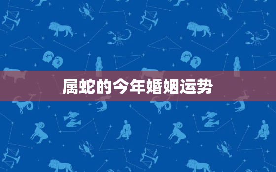 属蛇的今年婚姻运势，属蛇跟属蛇的婚姻状况