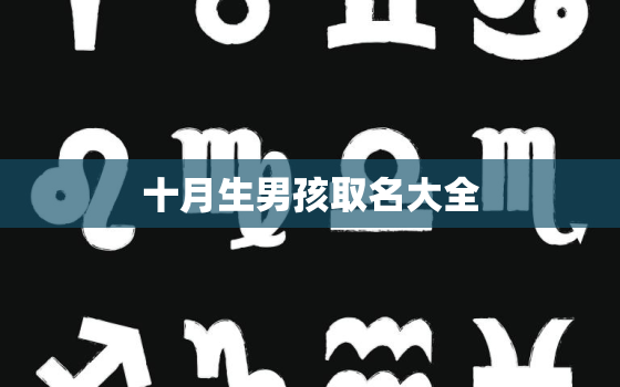 十月生男孩取名大全，十月出生的孩子取名大全