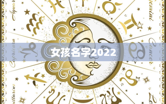 女孩名字2022，女孩名字2022年名字大全洋气