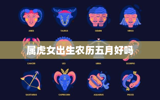 属虎女出生农历五月好吗，属虎农历五月份出生的好吗