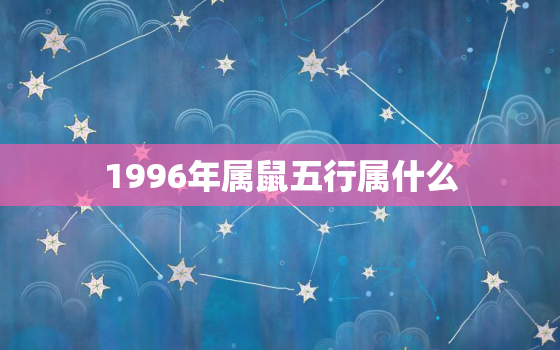 1996年属鼠五行属什么，1996年属鼠是什么五行