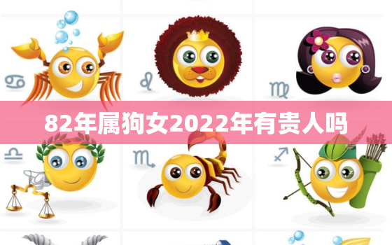 82年属狗女2022年有贵人吗，属狗女2021年命运