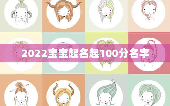 2022宝宝起名起100分名字，2021女宝宝名字100分