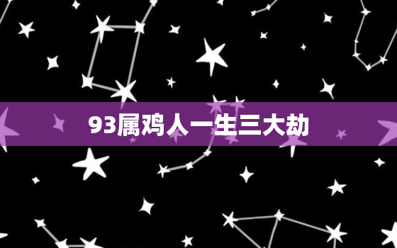 93属鸡人一生三大劫，属鸡的三大劫难都那年