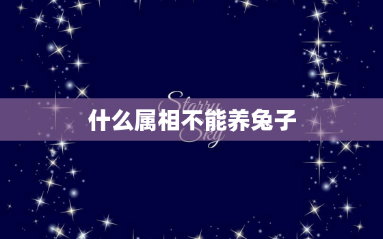 什么属相不能养兔子，家里养兔子有什么忌讳