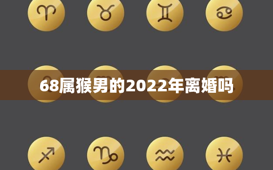 68属猴男的2022年离婚吗，68年女猴在2020年婚姻状况