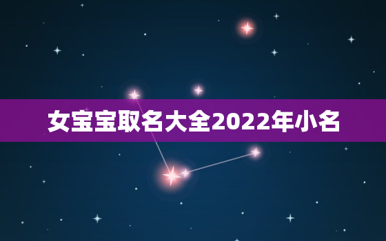 女宝宝取名大全2022年小名，2020年出生的女宝宝取什么小名