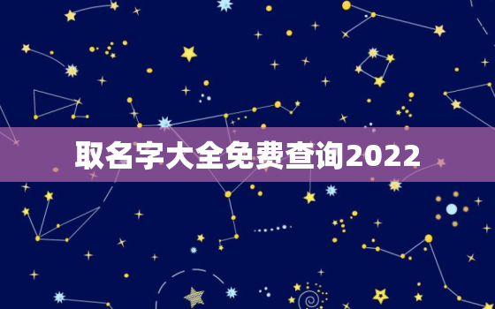 取名字大全免费查询2022，取名字大全免费查询2021女孩