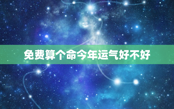 免费算个命今年运气好不好，算算今年的运气怎么样