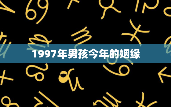 1997年男孩今年的姻缘，1997年属牛人姻缘哪年出现