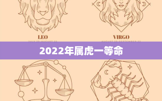 2022年属虎一等命，2022年生肖虎什么命