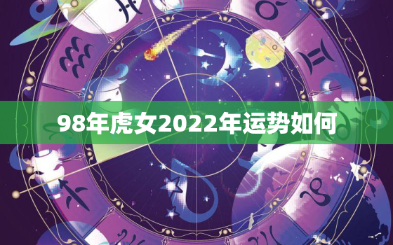 98年虎女2022年运势如何，98年属虎女2020年感情运势