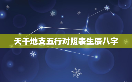 天干地支五行对照表生辰八字，天干地支属相五行对照表