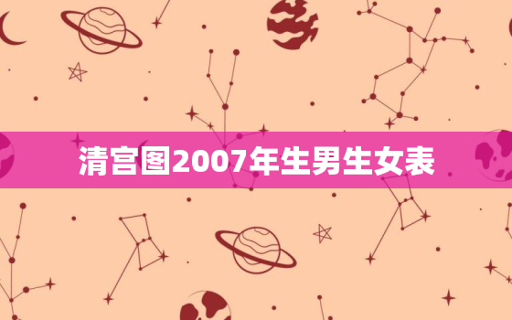 清宫图2007年生男生女表，清宫图2007年生男生女表格