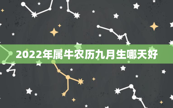 2022年属牛农历九月生哪天好，2021年属牛农历9月的宝宝好不好