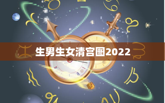 生男生女清宫图2022，生男生女清宫图2021年推算表是农历还是阳历