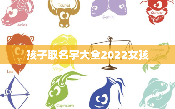 孩子取名字大全2022女孩，2022年女孩子名字